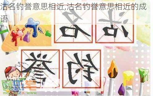 沽名钓誉意思相近,沽名钓誉意思相近的成语