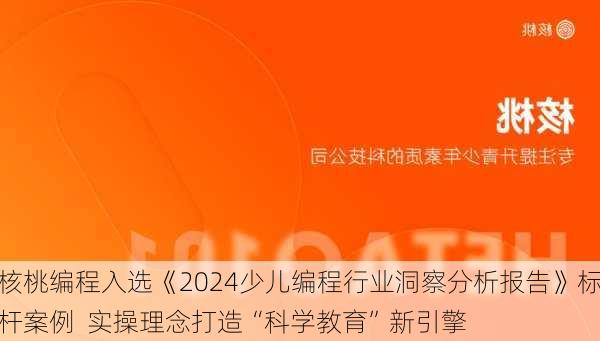 核桃编程入选《2024少儿编程行业洞察分析报告》标杆案例  实操理念打造“科学教育”新引擎