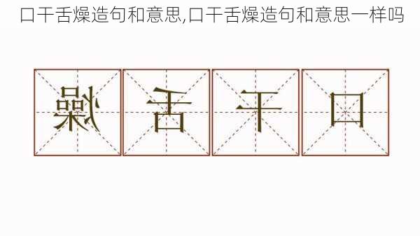 口干舌燥造句和意思,口干舌燥造句和意思一样吗