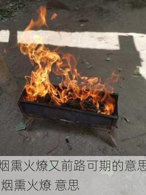 烟熏火燎又前路可期的意思,烟熏火燎 意思