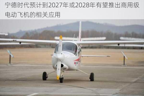 宁德时代预计到2027年或2028年有望推出商用级电动飞机的相关应用