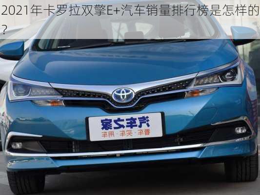 2021年卡罗拉双擎E+汽车销量排行榜是怎样的？