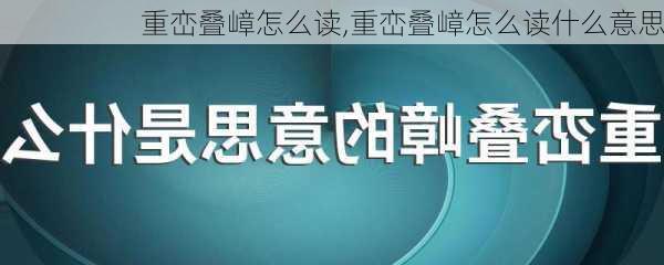 重峦叠嶂怎么读,重峦叠嶂怎么读什么意思