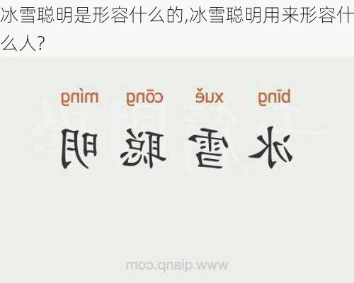 冰雪聪明是形容什么的,冰雪聪明用来形容什么人?