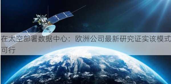 在太空部署数据中心：欧洲公司最新研究证实该模式可行