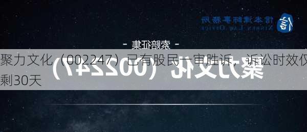 聚力文化（002247）已有股民一审胜诉，诉讼时效仅剩30天