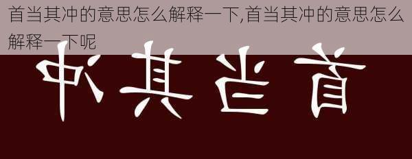 首当其冲的意思怎么解释一下,首当其冲的意思怎么解释一下呢