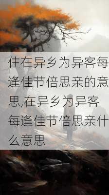 住在异乡为异客每逢佳节倍思亲的意思,在异乡为异客每逢佳节倍思亲什么意思