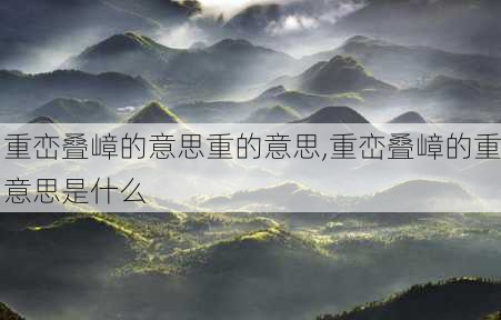 重峦叠嶂的意思重的意思,重峦叠嶂的重意思是什么