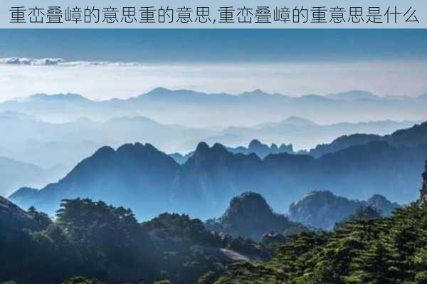 重峦叠嶂的意思重的意思,重峦叠嶂的重意思是什么