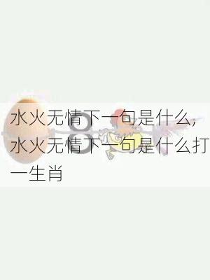 水火无情下一句是什么,水火无情下一句是什么打一生肖