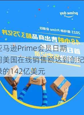 亚马逊Prime会员日期间美国在线销售额达到创纪录的142亿美元