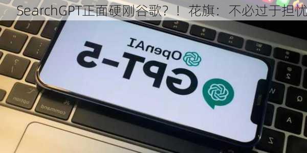 SearchGPT正面硬刚谷歌？！花旗：不必过于担忧