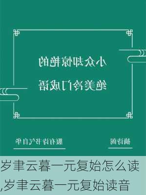 岁聿云暮一元复始怎么读,岁聿云暮一元复始读音