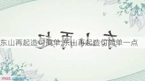 东山再起造句简单,东山再起造句简单一点