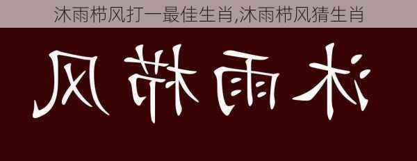 沐雨栉风打一最佳生肖,沐雨栉风猜生肖