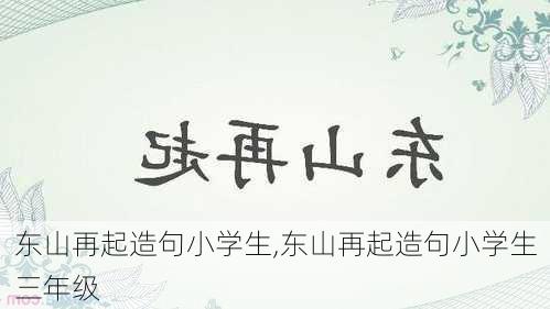 东山再起造句小学生,东山再起造句小学生三年级