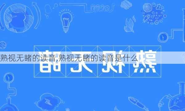 熟视无睹的读音,熟视无睹的读音是什么