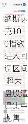 纳斯达克100指数进入回调区间 超大盘股遭遇集中抛售