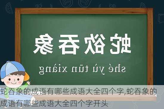 蛇吞象的成语有哪些成语大全四个字,蛇吞象的成语有哪些成语大全四个字开头