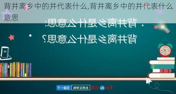 背井离乡中的井代表什么,背井离乡中的井代表什么意思