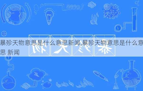 暴殄天物意思是什么意思新闻,暴殄天物意思是什么意思 新闻