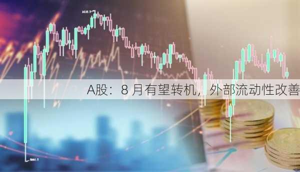 A股：8 月有望转机，外部流动性改善