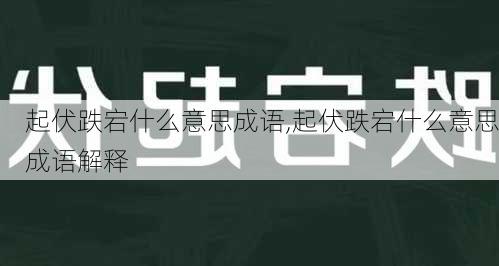 起伏跌宕什么意思成语,起伏跌宕什么意思成语解释