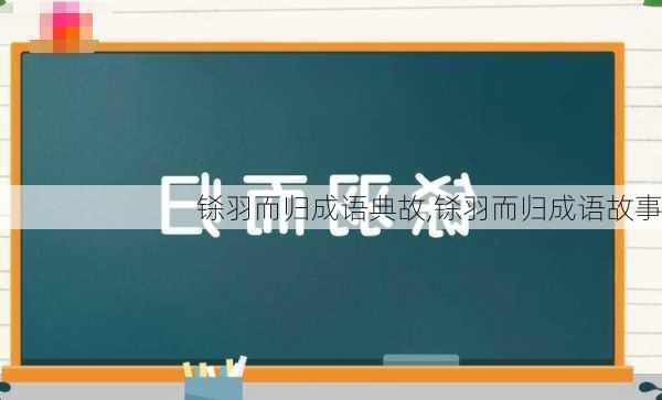 铩羽而归成语典故,铩羽而归成语故事