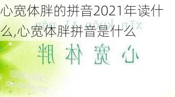 心宽体胖的拼音2021年读什么,心宽体胖拼音是什么