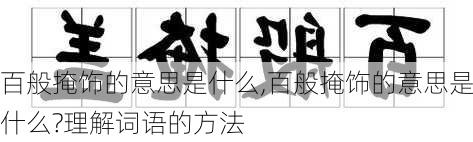 百般掩饰的意思是什么,百般掩饰的意思是什么?理解词语的方法