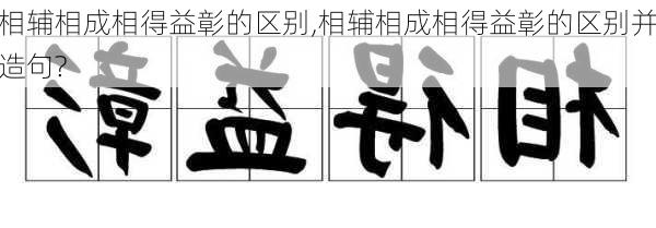 相辅相成相得益彰的区别,相辅相成相得益彰的区别并造句?