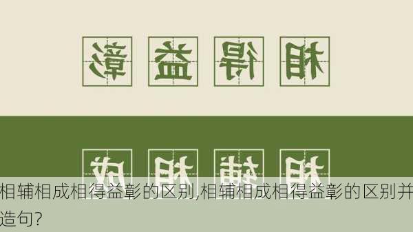 相辅相成相得益彰的区别,相辅相成相得益彰的区别并造句?