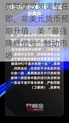 美联储政策调整在即，非美元货币预期升值，美“最强降息信号”触动市场