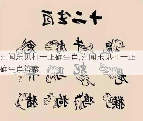 喜闻乐见打一正确生肖,喜闻乐见打一正确生肖答案