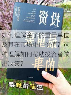 如何理解金子的重量单位及其在市场中的价值？这种理解如何帮助投资者做出决策？