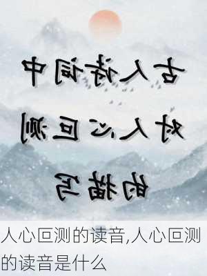 人心叵测的读音,人心叵测的读音是什么