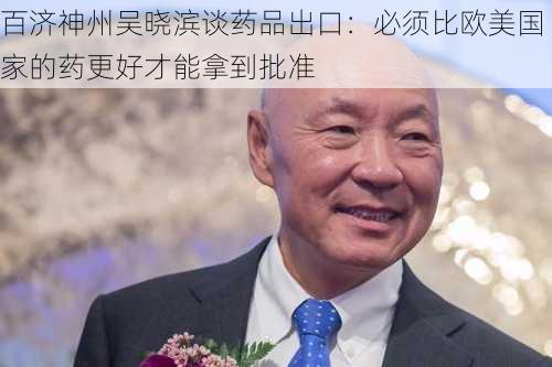 百济神州吴晓滨谈药品出口：必须比欧美国家的药更好才能拿到批准