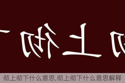 彻上彻下什么意思,彻上彻下什么意思解释