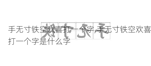 手无寸铁空欢喜打一个字,手无寸铁空欢喜打一个字是什么字