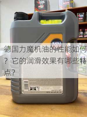 德国力魔机油的性能如何？它的润滑效果有哪些特点？