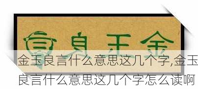 金玉良言什么意思这几个字,金玉良言什么意思这几个字怎么读啊