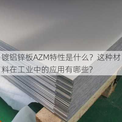 镀铝锌板AZM特性是什么？这种材料在工业中的应用有哪些？