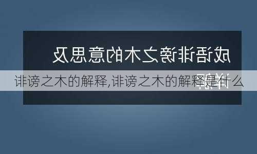 诽谤之木的解释,诽谤之木的解释是什么