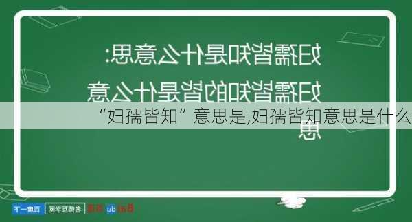 “妇孺皆知”意思是,妇孺皆知意思是什么?