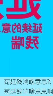 苟延残喘啥意思?,苟延残喘啥意思啊