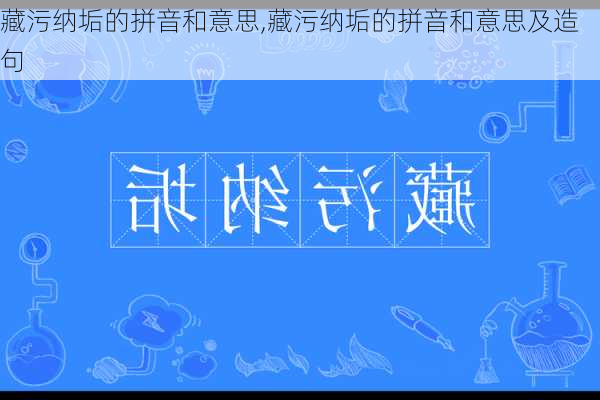 藏污纳垢的拼音和意思,藏污纳垢的拼音和意思及造句