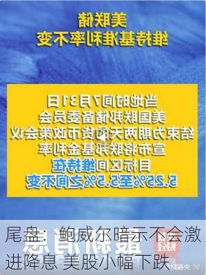 尾盘：鲍威尔暗示不会激进降息 美股小幅下跌