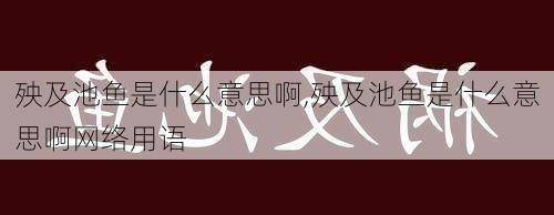 殃及池鱼是什么意思啊,殃及池鱼是什么意思啊网络用语