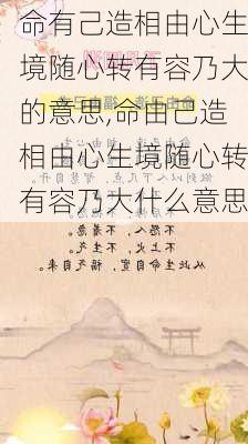 命有己造相由心生境随心转有容乃大的意思,命由己造相由心生境随心转有容乃大什么意思